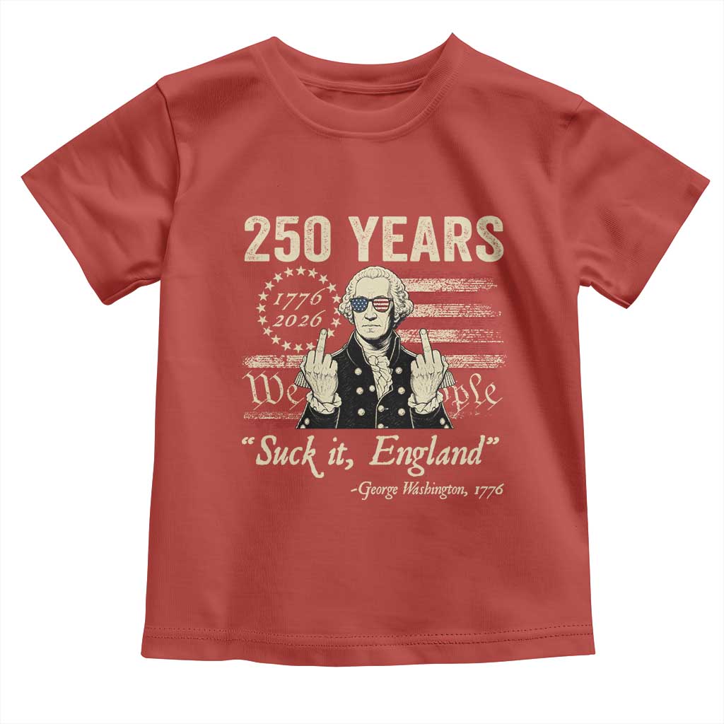 250 Years George Washington Suck It England Toddler T Shirt 4th Of July 1776 2026 250th Anniversary USA