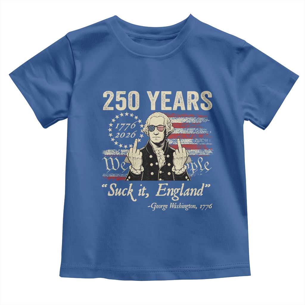 250 Years George Washington Suck It England Toddler T Shirt 4th Of July 1776 2026 250th Anniversary USA