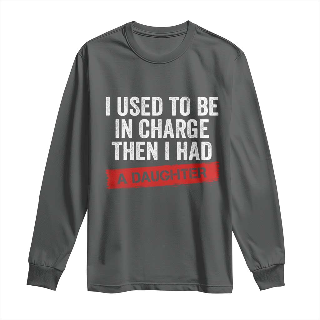 I Used To Be In Charge Then I Had A Daughter Long Sleeve Shirt Funny Girl Dad Fathers Day