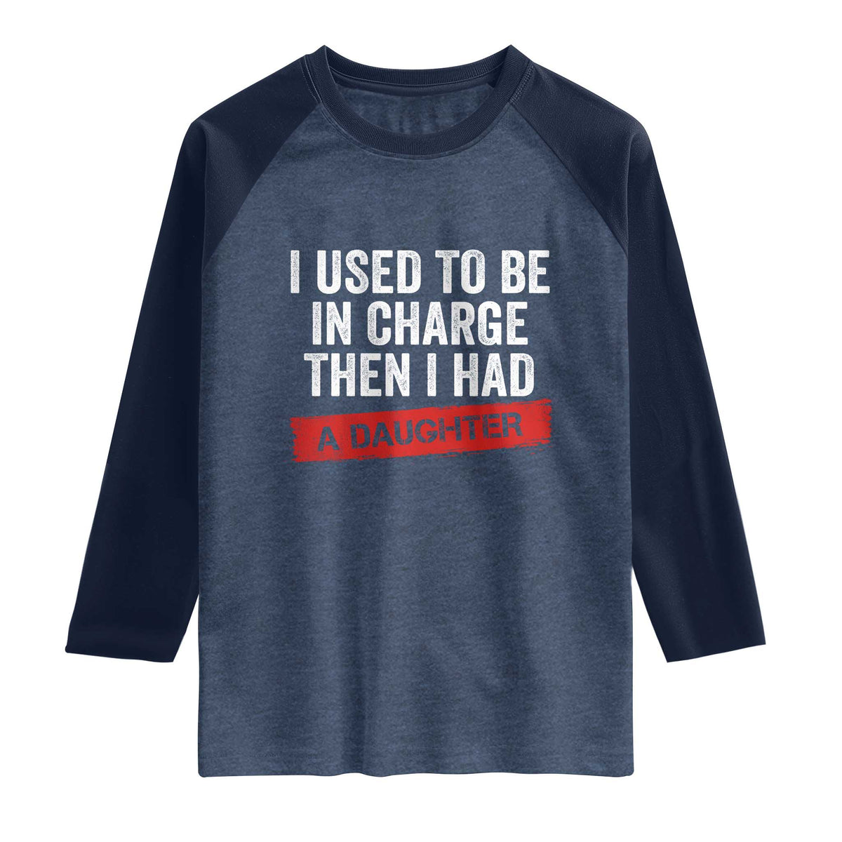 I Used To Be In Charge Then I Had A Daughter Raglan Shirt Funny Girl Dad Fathers Day TS11 Heather Denim Navy Print Your Wear