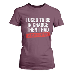 I Used To Be In Charge Then I Had A Daughter T Shirt For Women Funny Girl Dad Fathers Day TS11 Maroon Print Your Wear