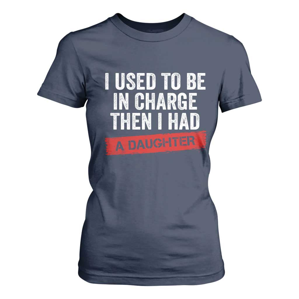 I Used To Be In Charge Then I Had A Daughter T Shirt For Women Funny Girl Dad Fathers Day TS11 Navy Print Your Wear