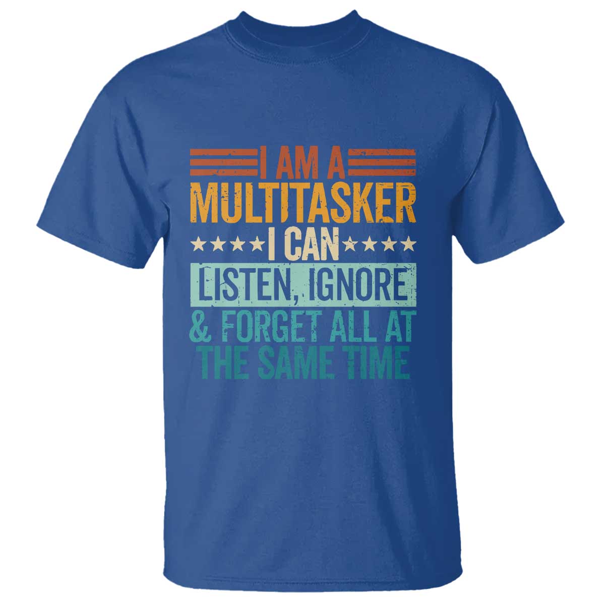 Funny I Am A Multitasker I Can Listen Ignore And Forget All At The Same T Shirt TS11 Royal Blue Print Your Wear
