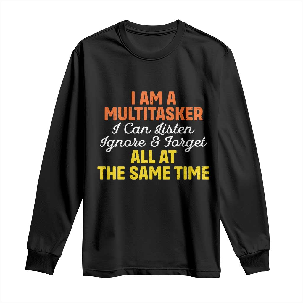 I Am A Multitasker I Can Listen Ignore And Forget All At The Same Long Sleeve Shirt Funny Saying TS11 Black Print Your Wear