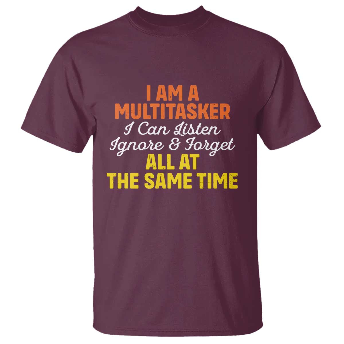 I Am A Multitasker I Can Listen Ignore And Forget All At The Same T Shirt Funny Saying TS11 Maroon Print Your Wear
