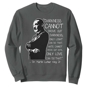 Martin Luther King Quote Sweatshirt Darkness Cannot Drive Out Darkness Black History Month TS11 Dark Heather Print Your Wear