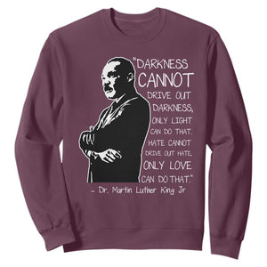 Martin Luther King Quote Sweatshirt Darkness Cannot Drive Out Darkness Black History Month TS11 Maroon Print Your Wear
