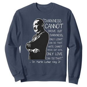 Martin Luther King Quote Sweatshirt Darkness Cannot Drive Out Darkness Black History Month TS11 Navy Print Your Wear