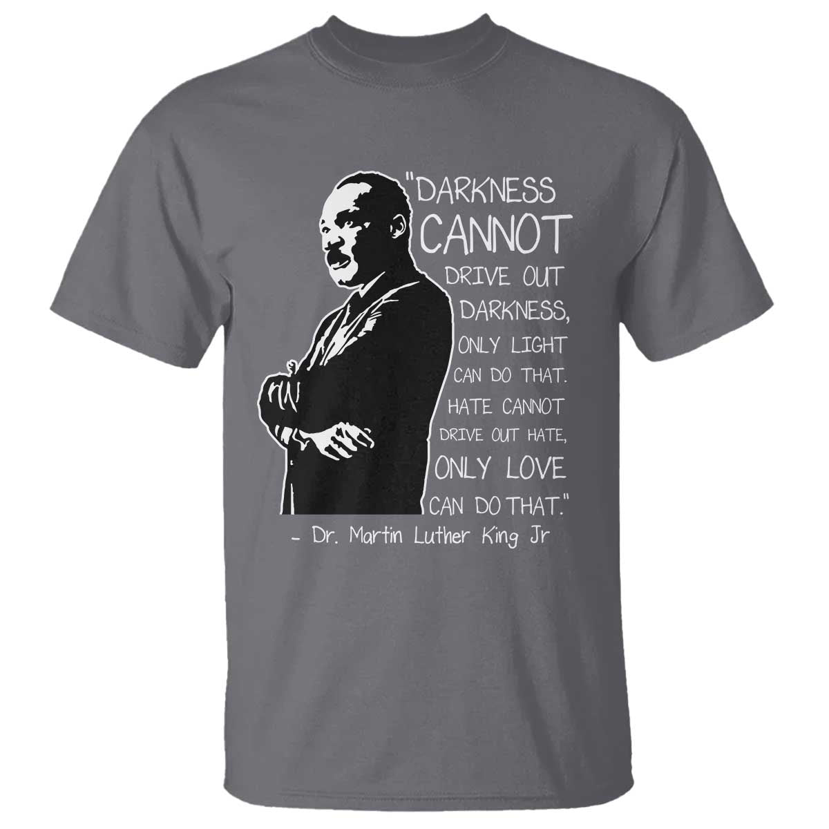 Martin Luther King Quote T Shirt Darkness Cannot Drive Out Darkness Black History Month TS11 Charcoal Print Your Wear