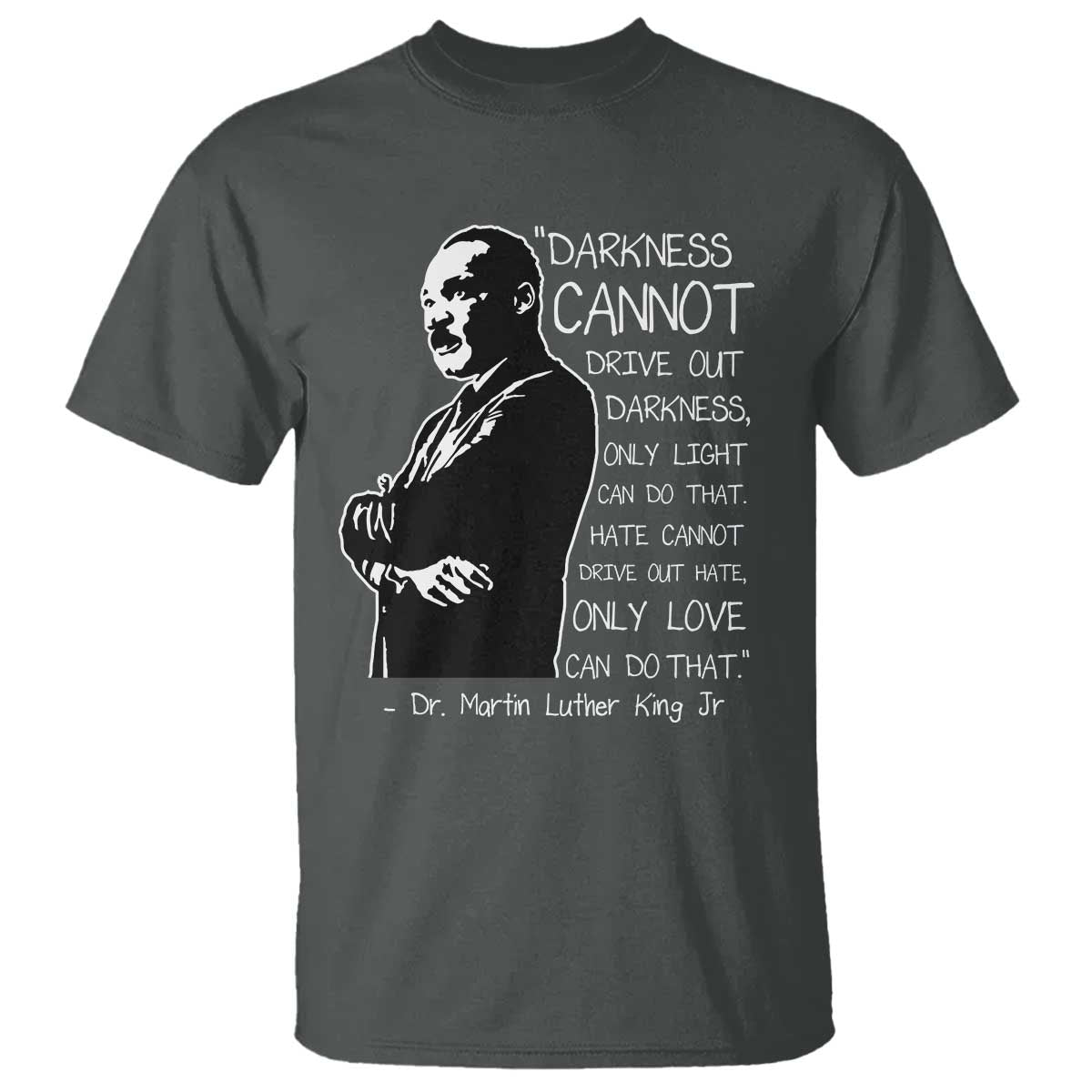 Martin Luther King Quote T Shirt Darkness Cannot Drive Out Darkness Black History Month TS11 Dark Heather Print Your Wear