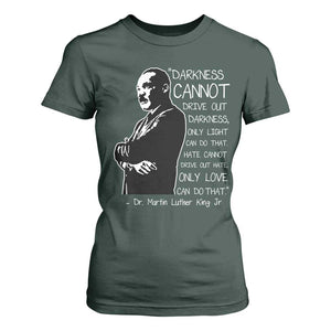 Martin Luther King Quote T Shirt For Women Darkness Cannot Drive Out Darkness Black History Month TS11 Dark Forest Green Print Your Wear