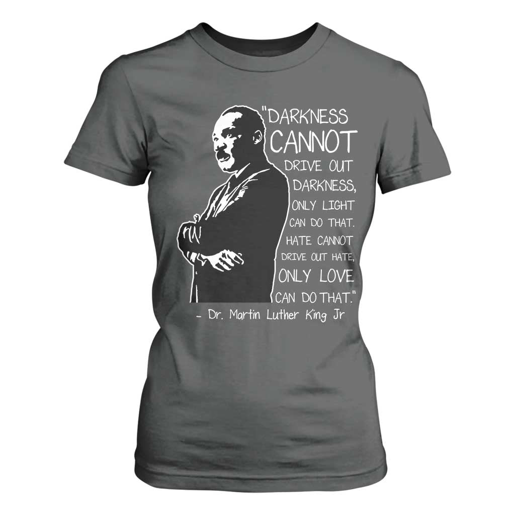 Martin Luther King Quote T Shirt For Women Darkness Cannot Drive Out Darkness Black History Month TS11 Dark Heather Print Your Wear