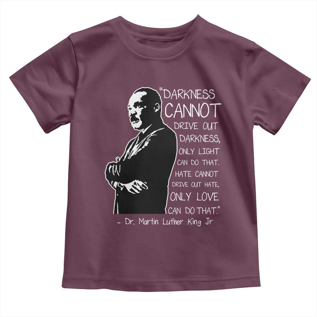 Martin Luther King Quote Toddler T Shirt Darkness Cannot Drive Out Darkness Black History Month TS11 Maroon Print Your Wear