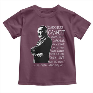Martin Luther King Quote Toddler T Shirt Darkness Cannot Drive Out Darkness Black History Month TS11 Maroon Print Your Wear