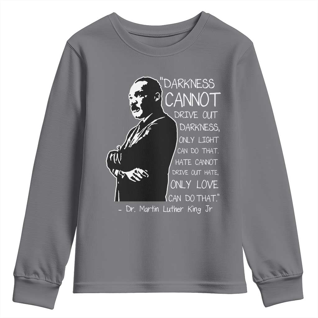 Martin Luther King Quote Youth Sweatshirt Darkness Cannot Drive Out Darkness Black History Month TS11 Charcoal Print Your Wear