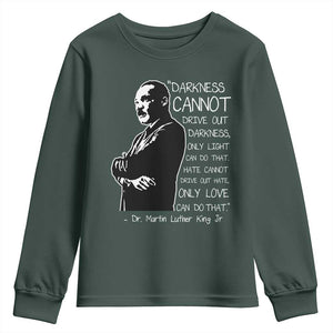 Martin Luther King Quote Youth Sweatshirt Darkness Cannot Drive Out Darkness Black History Month TS11 Dark Forest Green Print Your Wear