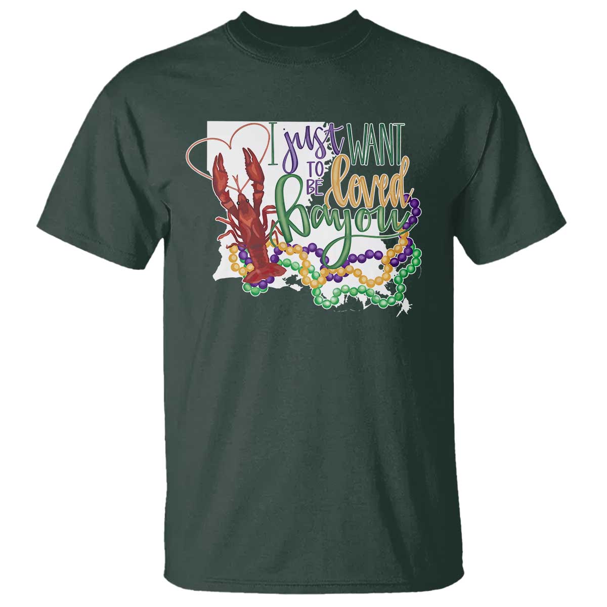 Funny Mardi Gras Louisiana T Shirt I Just Want To Be Loved Bayou Crawfish Beads TS11 Dark Forest Green Print Your Wear