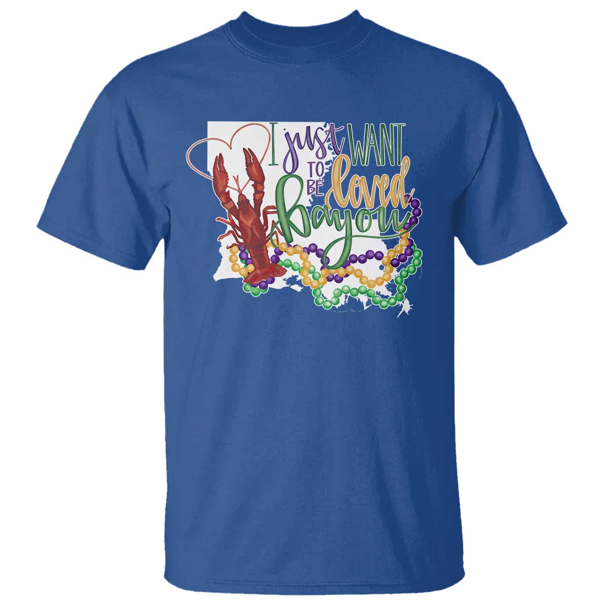 Funny Mardi Gras Louisiana T Shirt I Just Want To Be Loved Bayou Crawfish Beads TS11 Royal Blue Print Your Wear