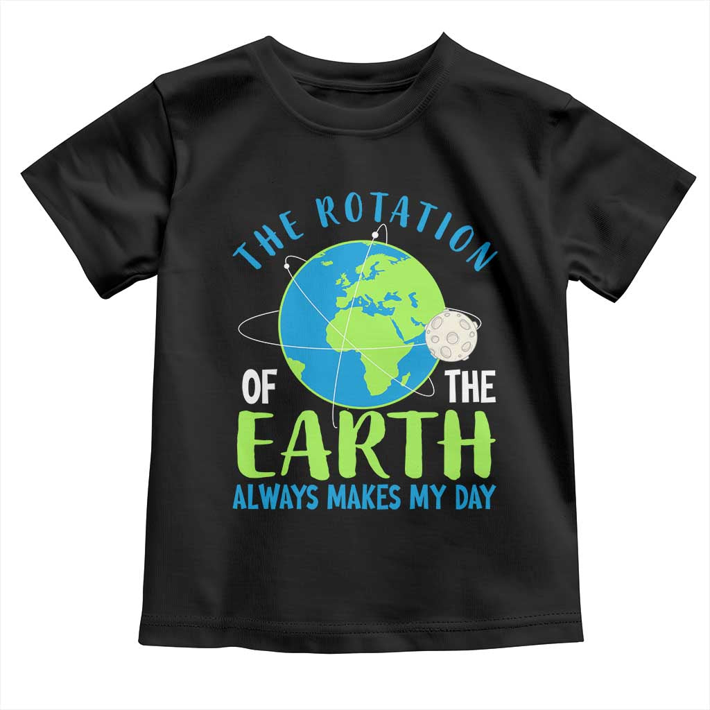 Funny The Rotation Of The Earth Always Makes My Day Toddler T Shirt Climate Change Earth Day Moon TS11 Black Print Your Wear