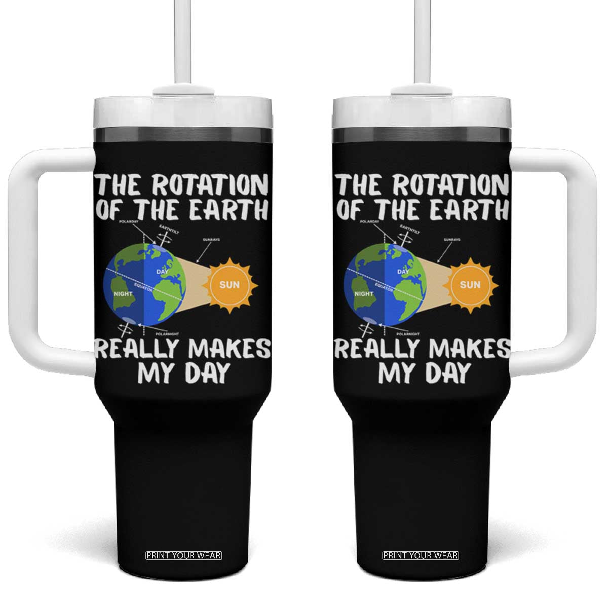 Funny The Rotation Of The Earth Really Makes My Day Tumbler With Handle Climate Change Earth Day TS11 One Size: 40 oz Black Print Your Wear