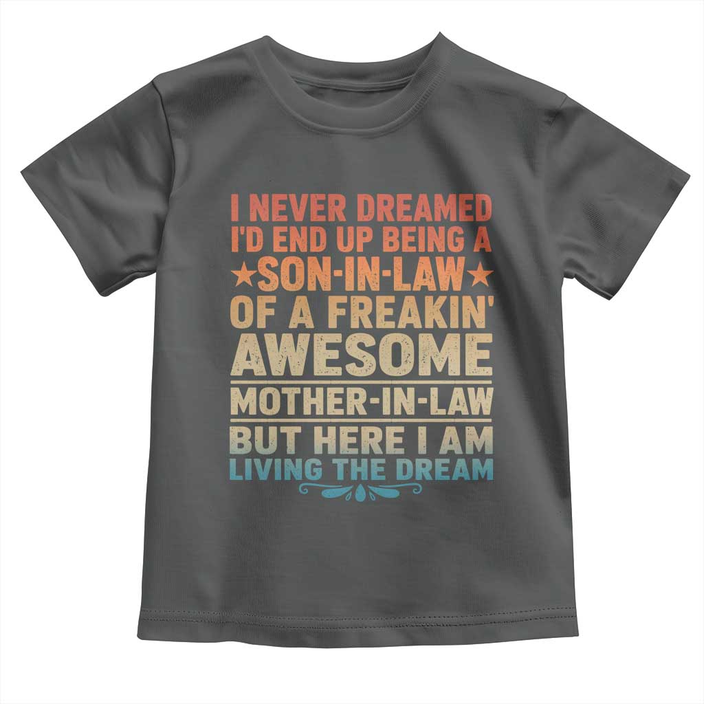 I Never Dreamed Being A Son In Law of Freakin Awesome Mother In Law Toddler T Shirt Family Humor TS11 Dark Heather Print Your Wear