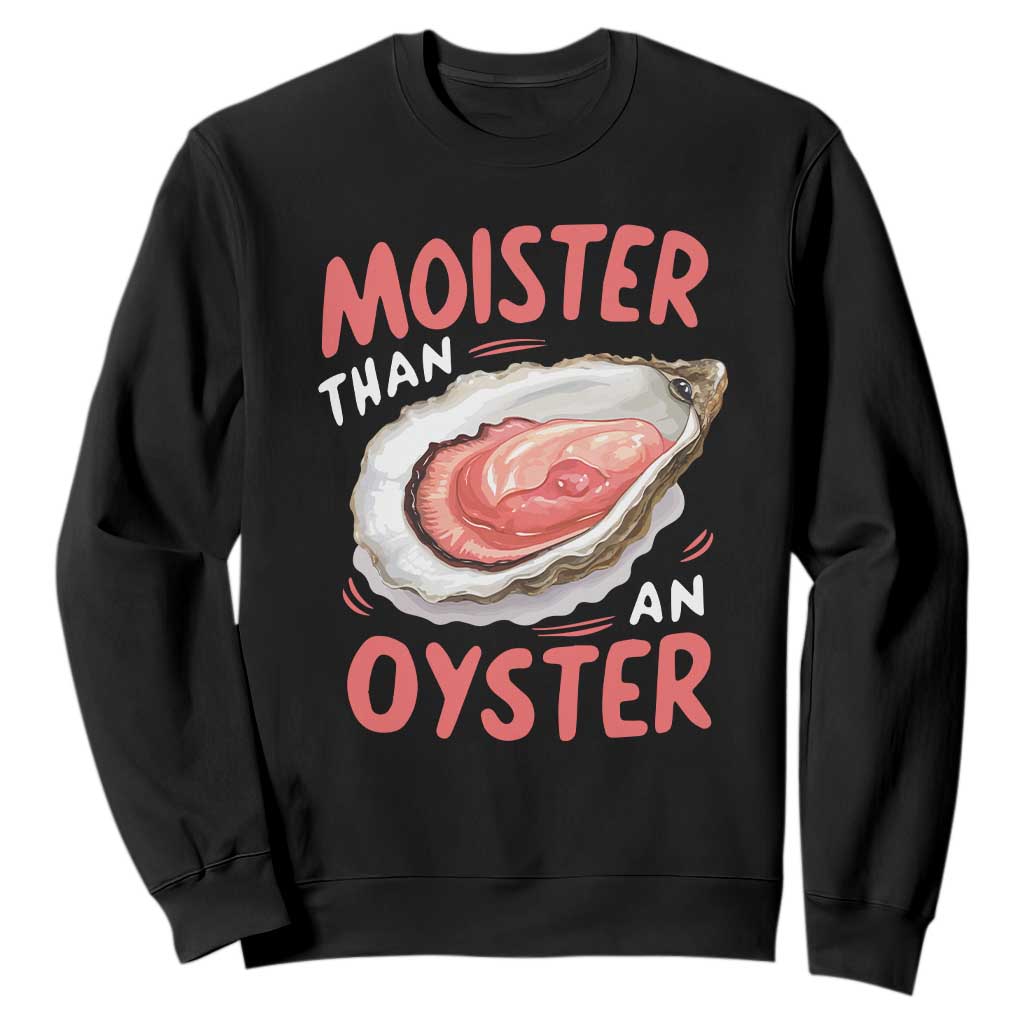 Funny Moister Than An Oyster Sweatshirt Shucking Inappropriate Adult Humor TS11 Black Print Your Wear
