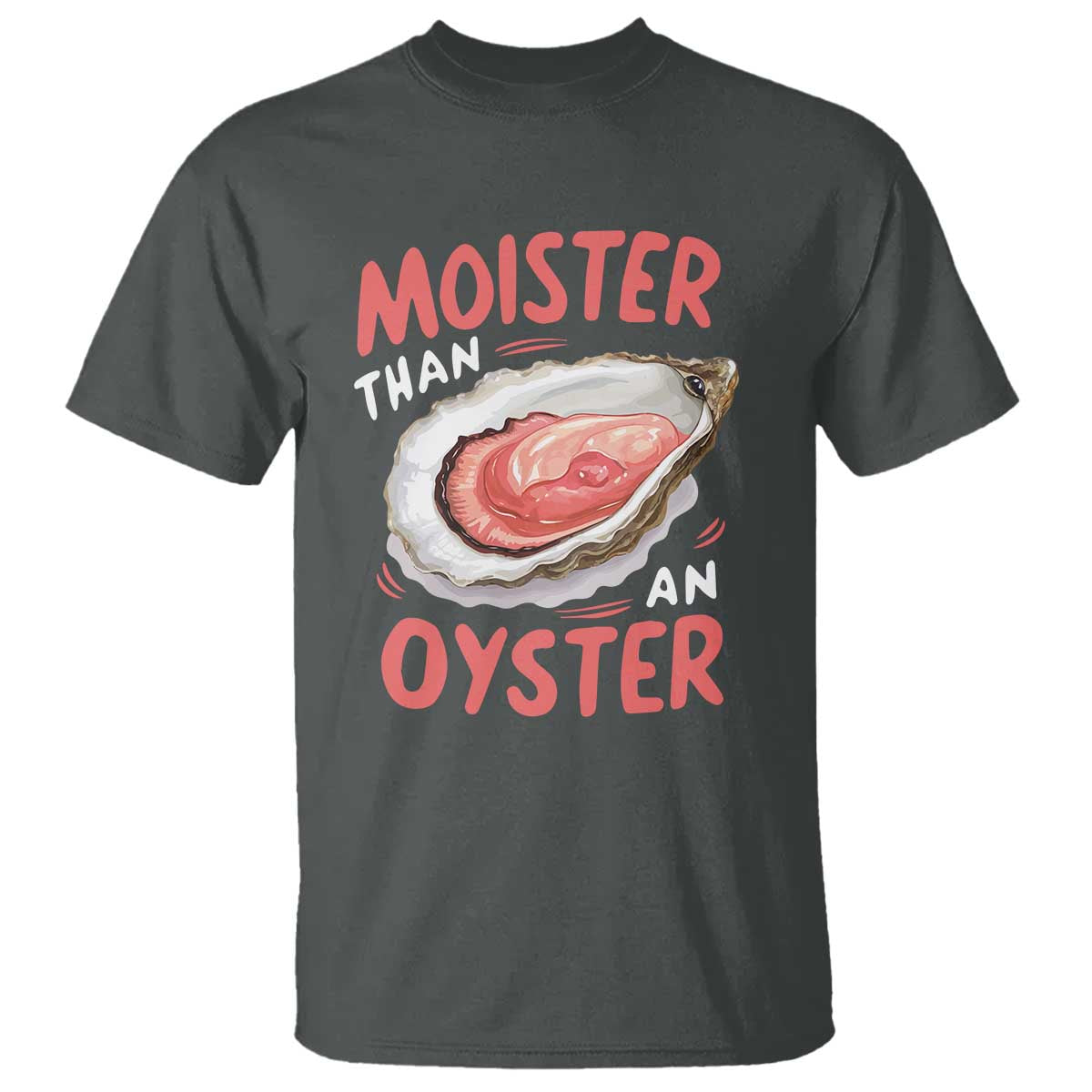 Funny Moister Than An Oyster T Shirt Shucking Inappropriate Adult Humor TS11 Dark Heather Print Your Wear