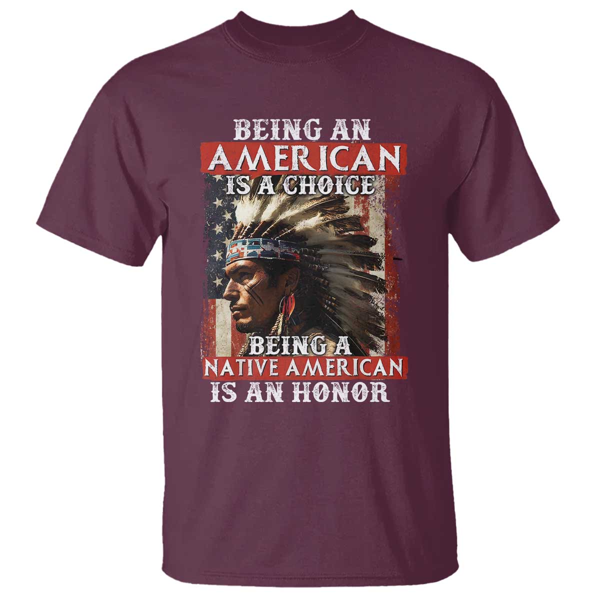 Being An American Is A Choice Being A Native American Is An Honor T Shirt USA Flag TS11 Maroon Print Your Wear
