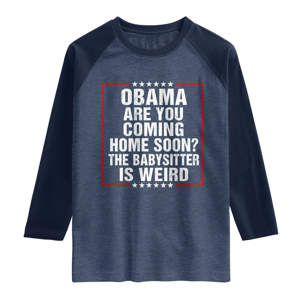 Obama Are You Coming Home Soon The Babysitter Is Weird Raglan Shirt Political Humor Quotes