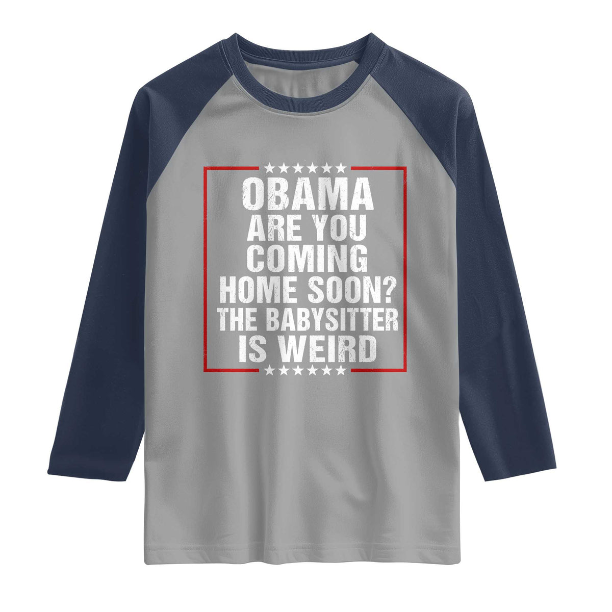 Obama Are You Coming Home Soon The Babysitter Is Weird Raglan Shirt Political Humor Quotes