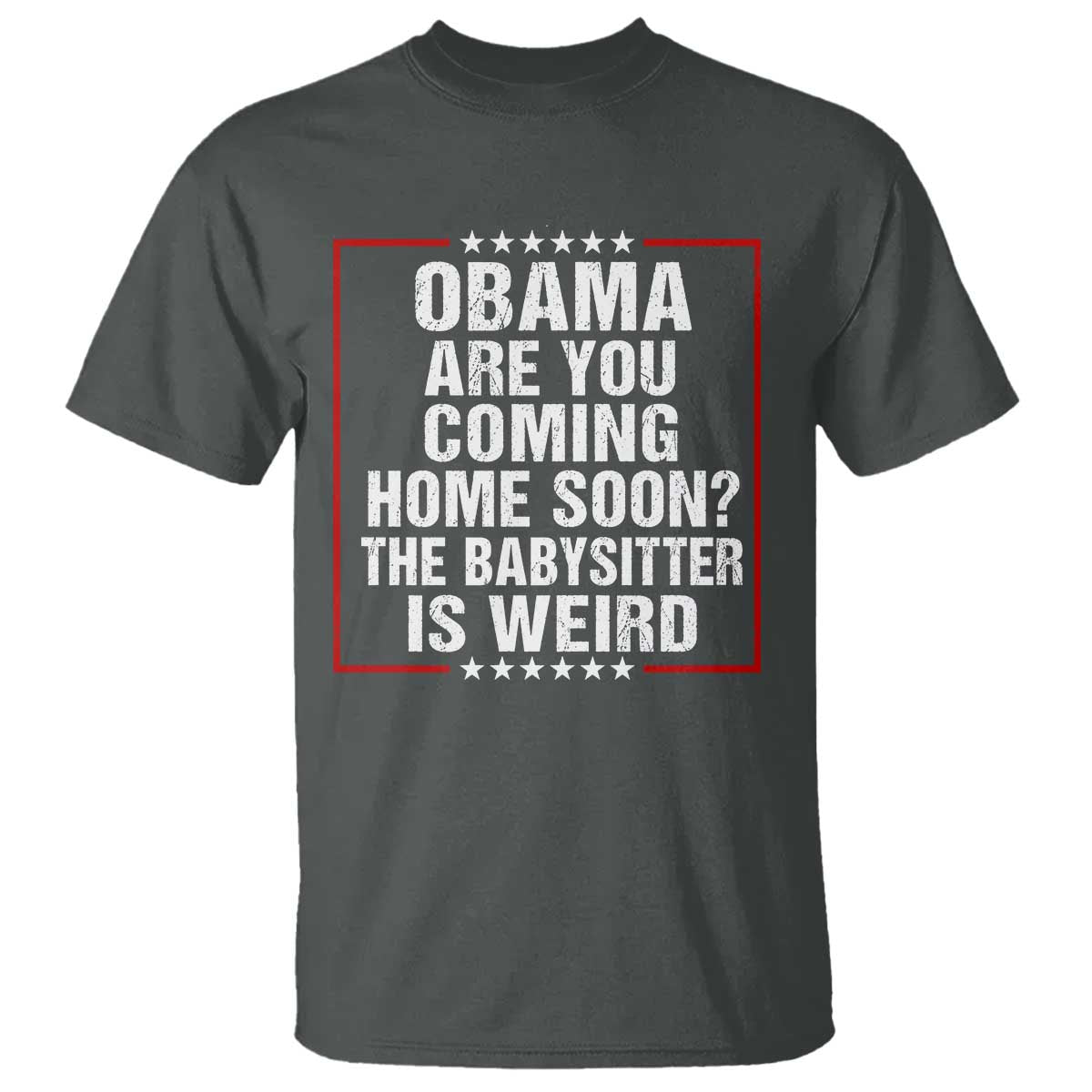 Obama Are You Coming Home Soon The Babysitter Is Weird T Shirt Political Humor Quotes