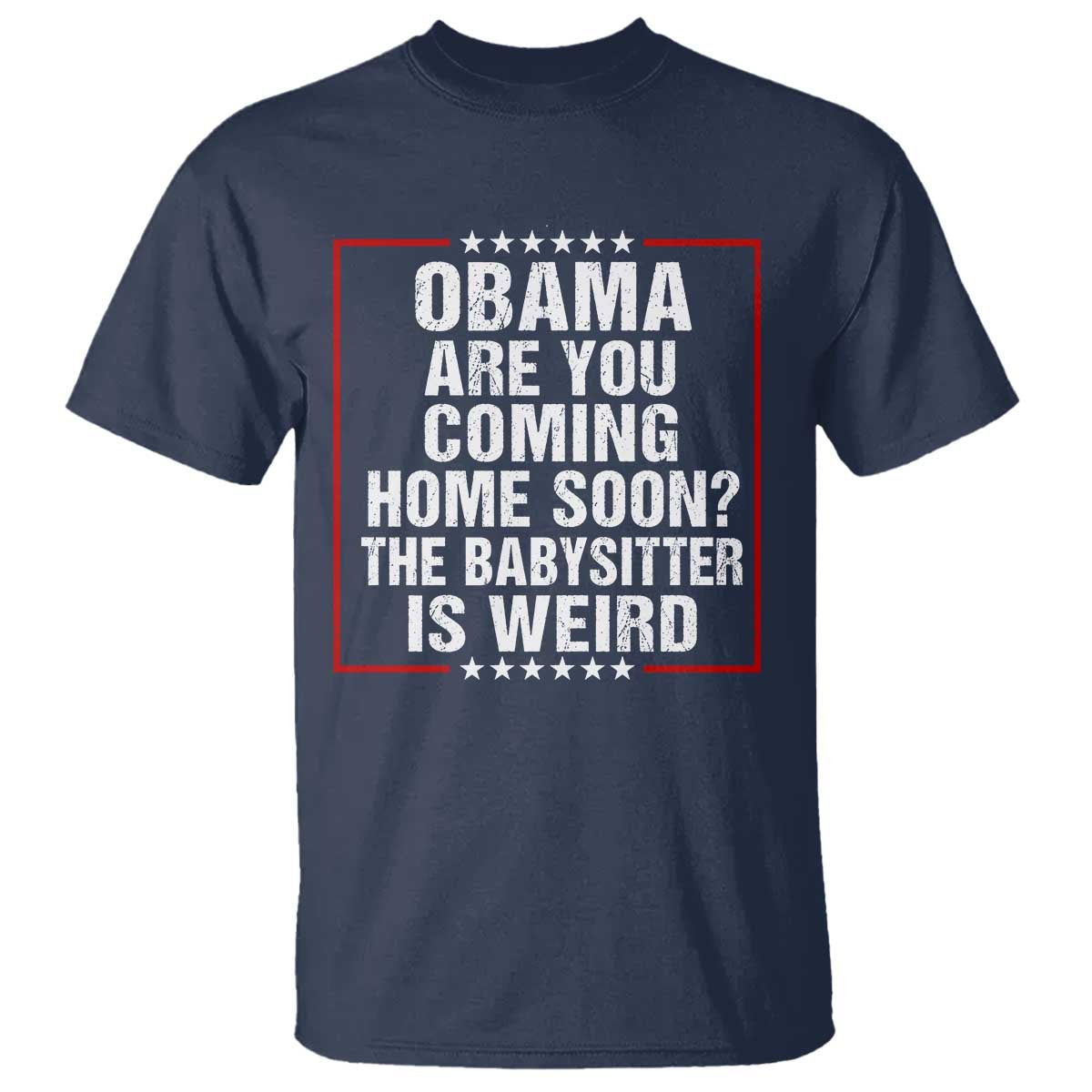 Obama Are You Coming Home Soon The Babysitter Is Weird T Shirt Political Humor Quotes