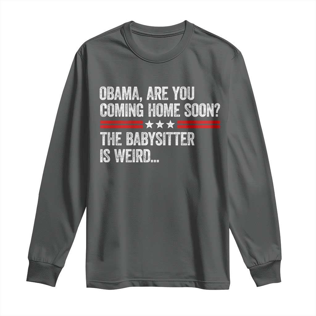 Obama Are You Coming Home Soon The Babysitter Is Weird Long Sleeve Shirt Political Satire