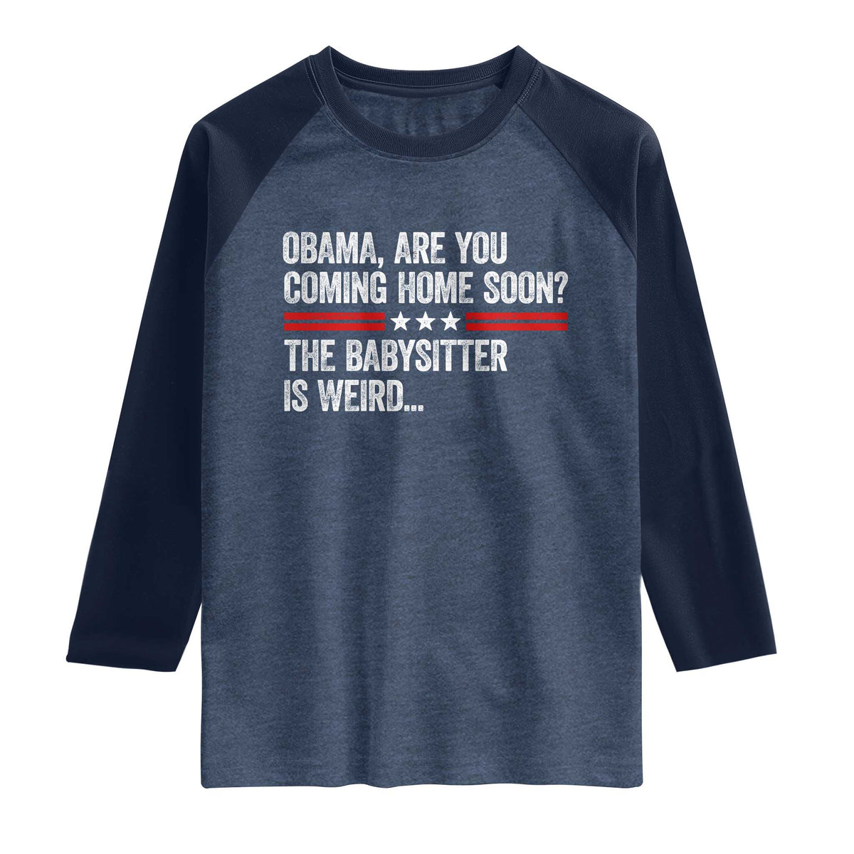 Obama Are You Coming Home Soon The Babysitter Is Weird Raglan Shirt Political Satire