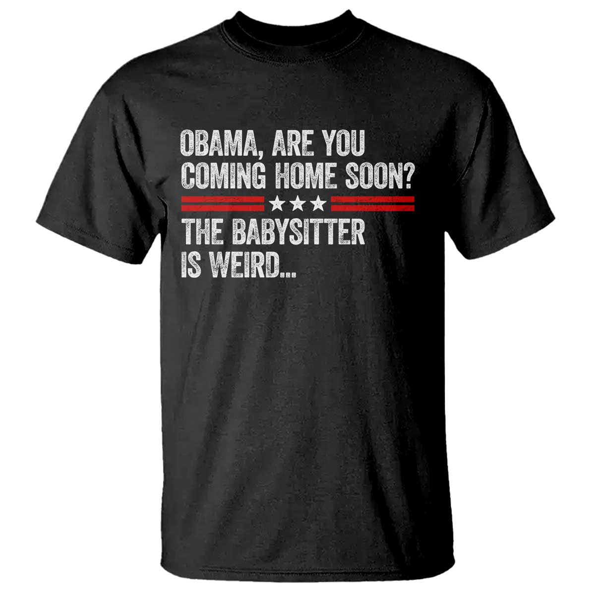 Obama Are You Coming Home Soon The Babysitter Is Weird T Shirt Political Satire