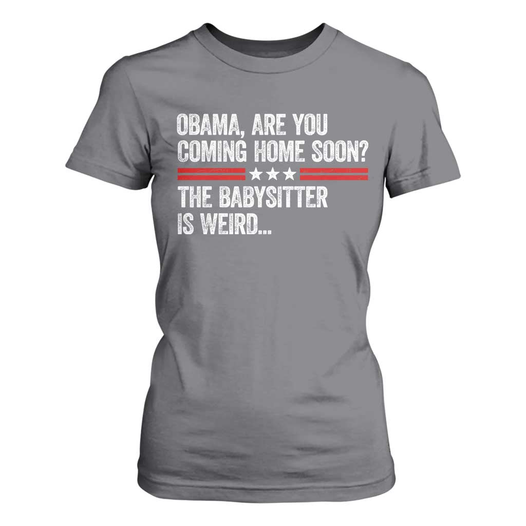 Obama Are You Coming Home Soon The Babysitter Is Weird T Shirt For Women Political Satire