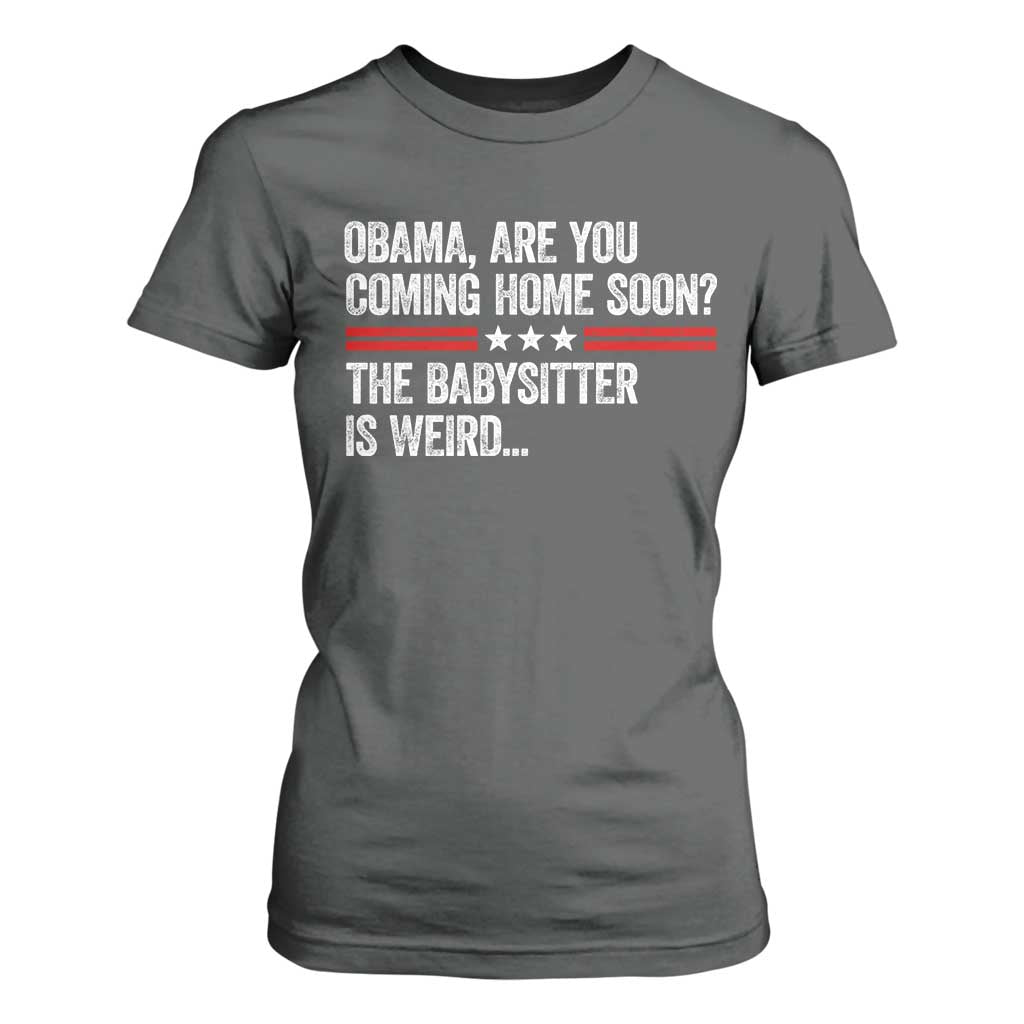 Obama Are You Coming Home Soon The Babysitter Is Weird T Shirt For Women Political Satire