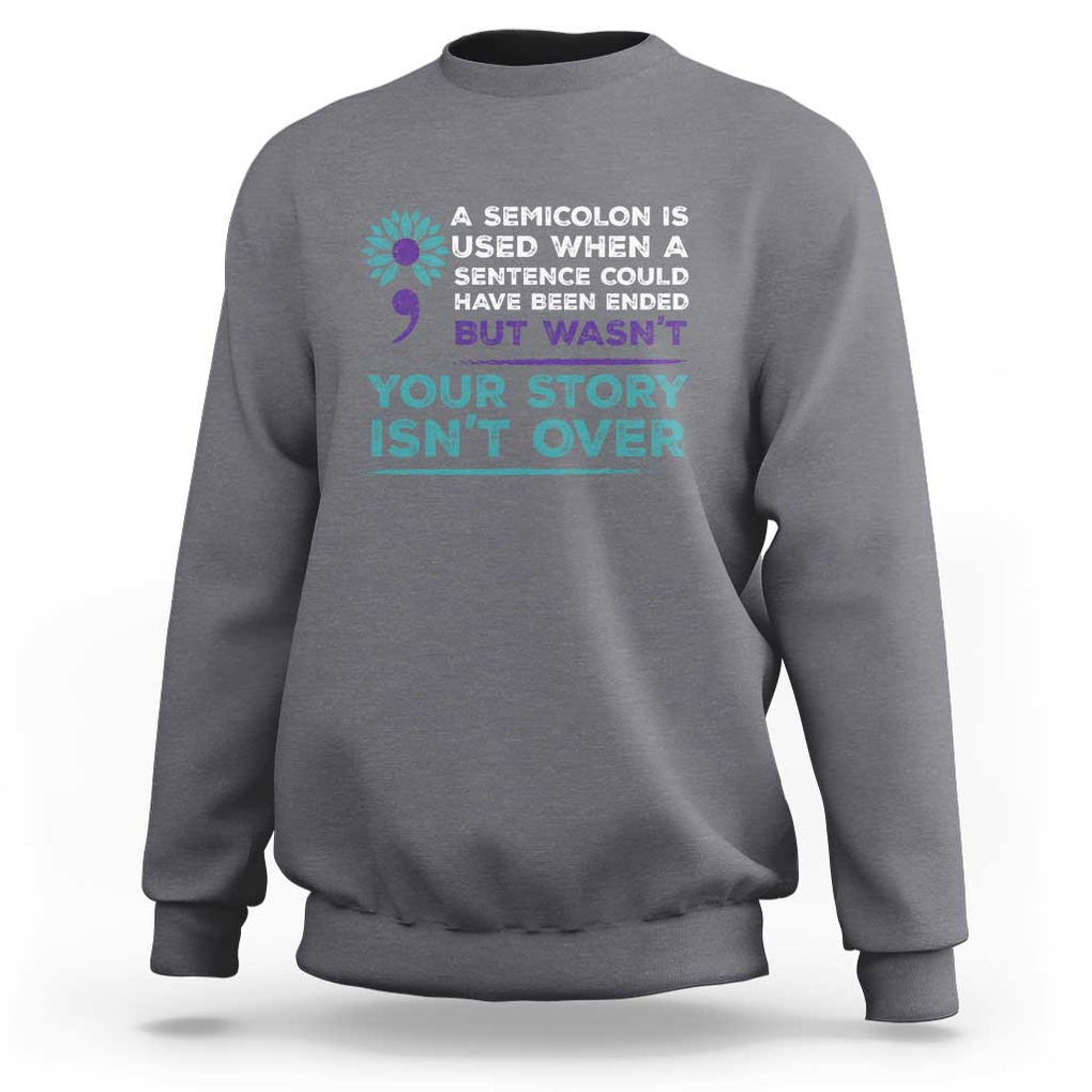 Suicide Prevention Awareness Sweatshirt A Semicolon Is Used When A Sentence Could Have Been Ended Your Story Isn't Over TS11 Charcoal Print Your Wear
