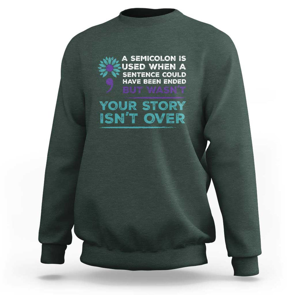Suicide Prevention Awareness Sweatshirt A Semicolon Is Used When A Sentence Could Have Been Ended Your Story Isn't Over TS11 Dark Forest Green Print Your Wear