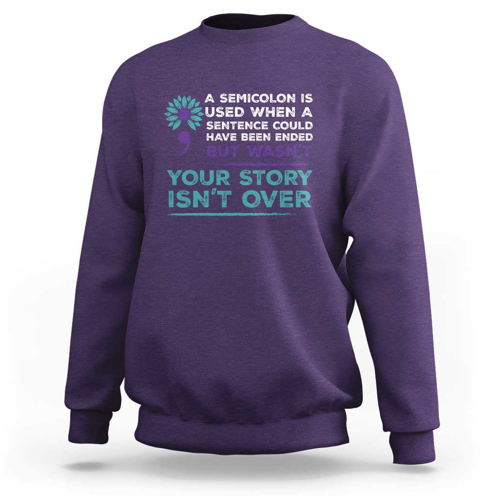 Suicide Prevention Awareness Sweatshirt A Semicolon Is Used When A Sentence Could Have Been Ended Your Story Isn't Over TS11 Purple Print Your Wear