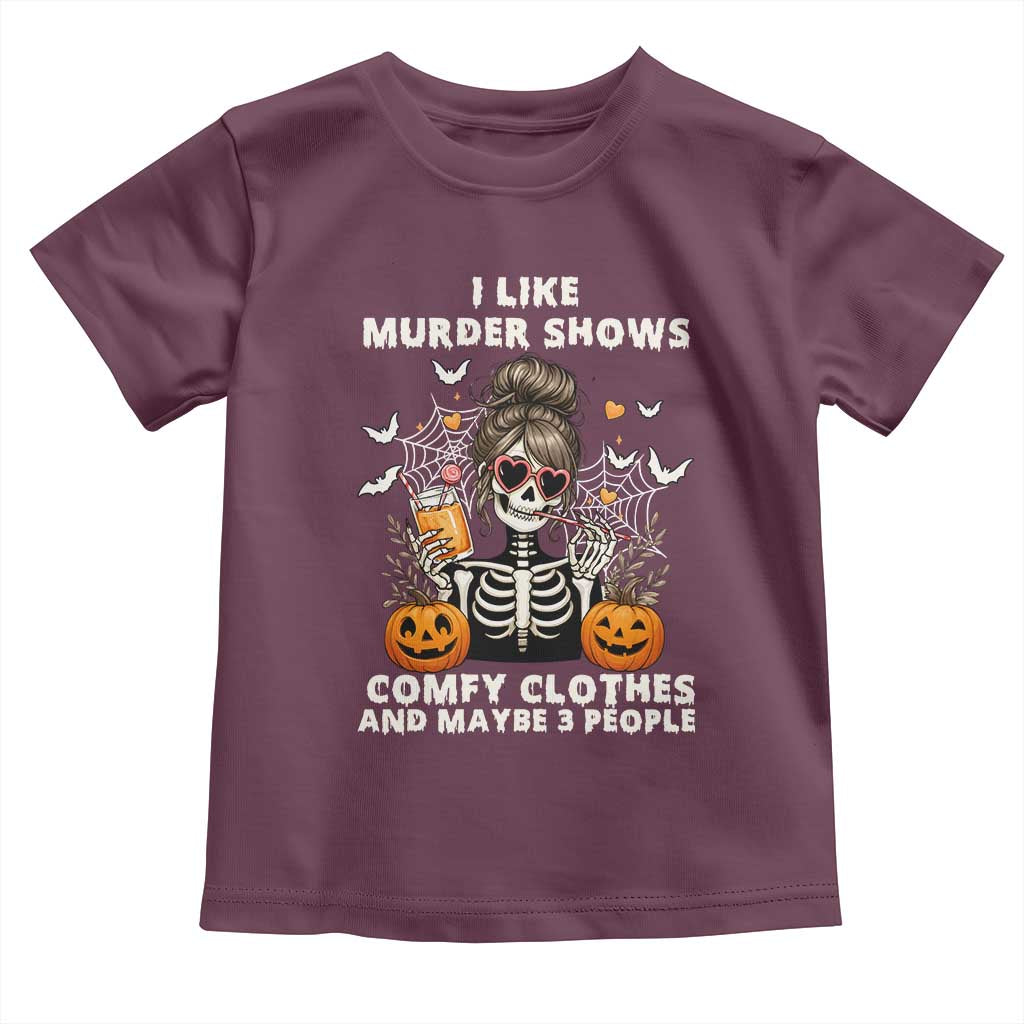 Funny I Like Murder Shows Comfy Clothes And Maybe 3 People Toddler T Shirt Halloween Skeleton TS11 Maroon Print Your Wear