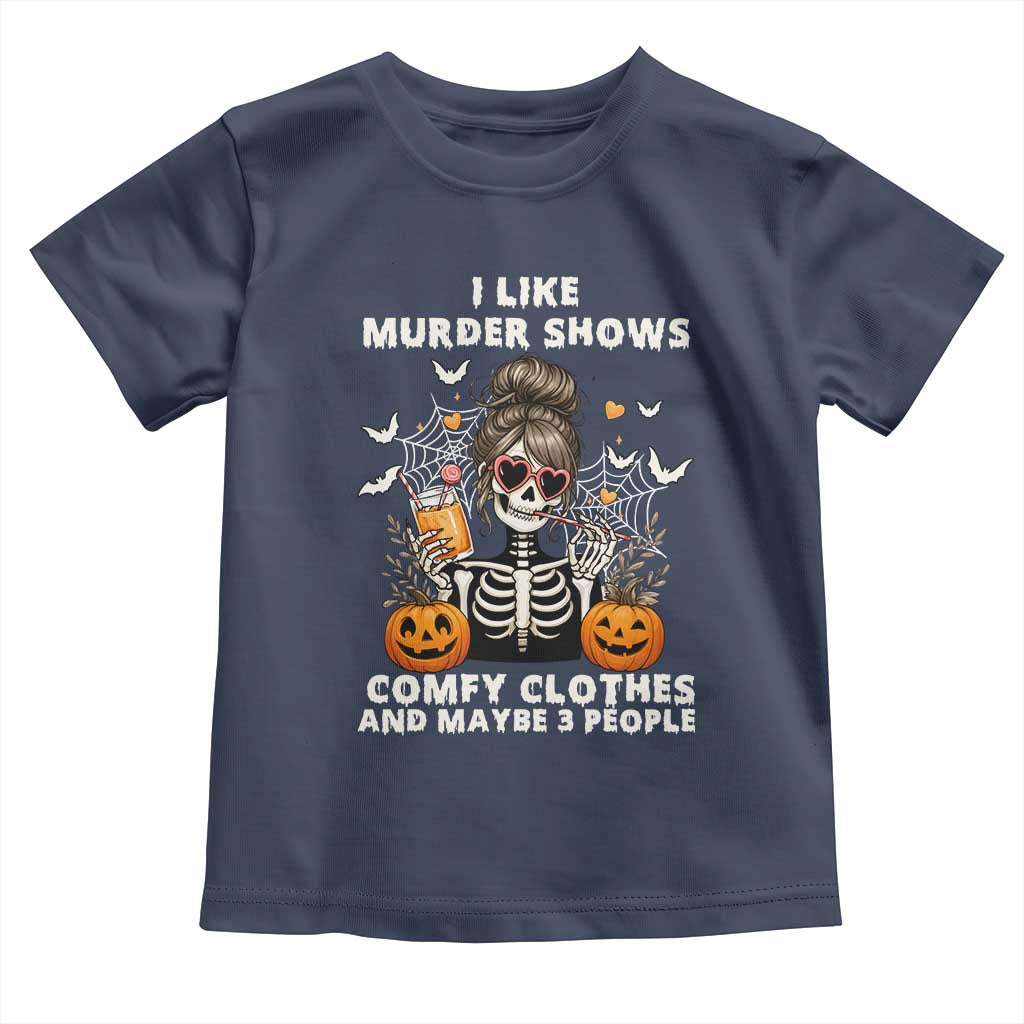 Funny I Like Murder Shows Comfy Clothes And Maybe 3 People Toddler T Shirt Halloween Skeleton TS11 Navy Print Your Wear