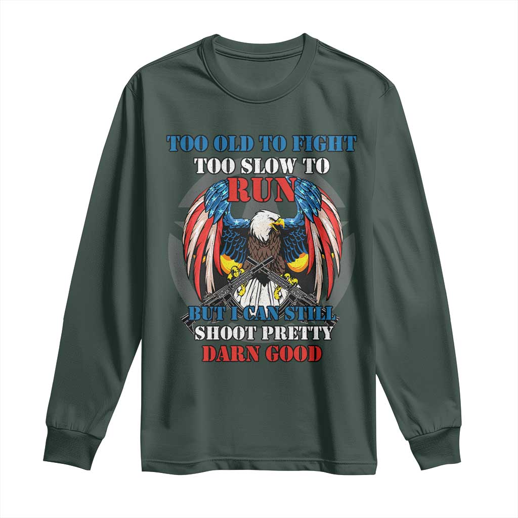 Too Old To Fight Too Slow To Run But I Can Still Shoot Pretty Darn Good Long Sleeve Shirt Bald Eagle TS11 Dark Forest Green Print Your Wear