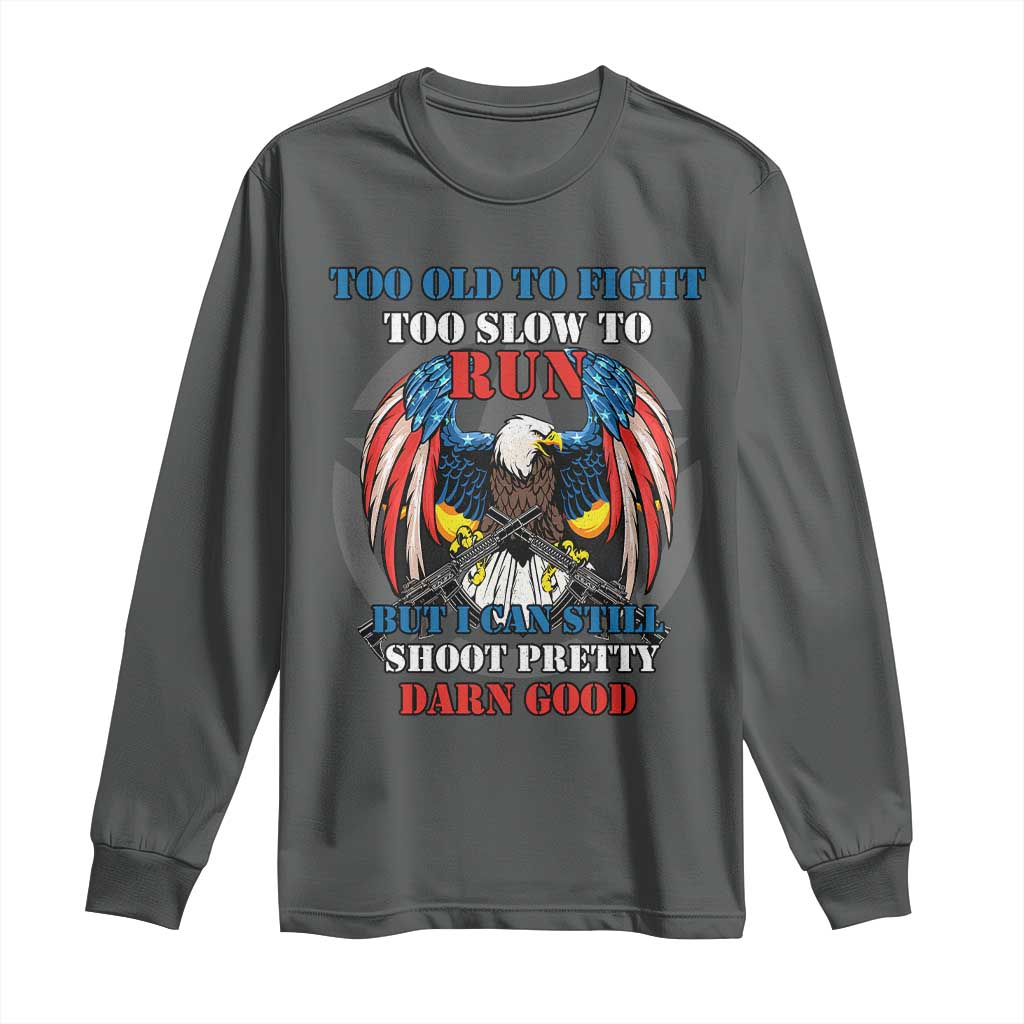Too Old To Fight Too Slow To Run But I Can Still Shoot Pretty Darn Good Long Sleeve Shirt Bald Eagle TS11 Dark Heather Print Your Wear