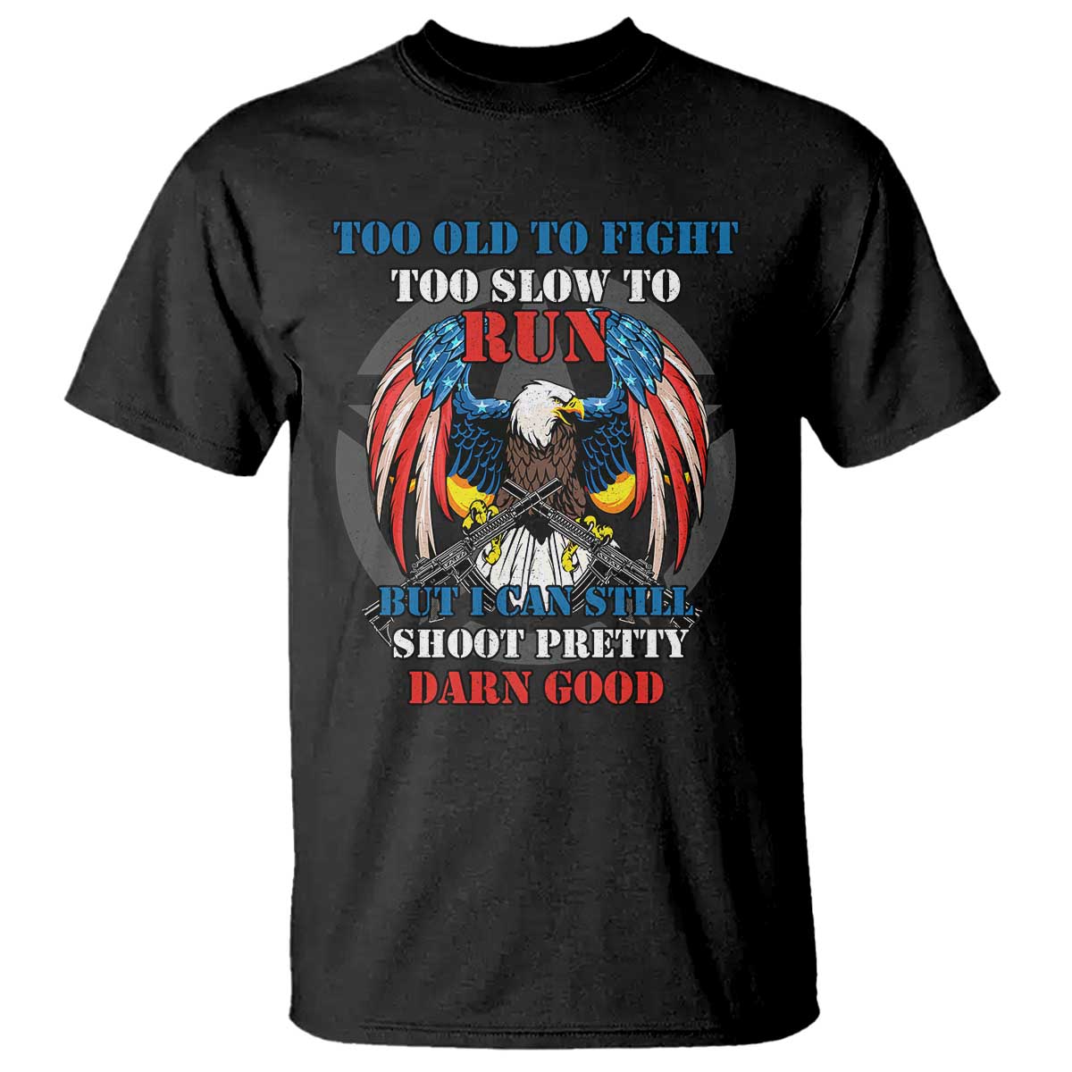 Too Old To Fight Too Slow To Run But I Can Still Shoot Pretty Darn Good T Shirt Bald Eagle TS11 Black Print Your Wear