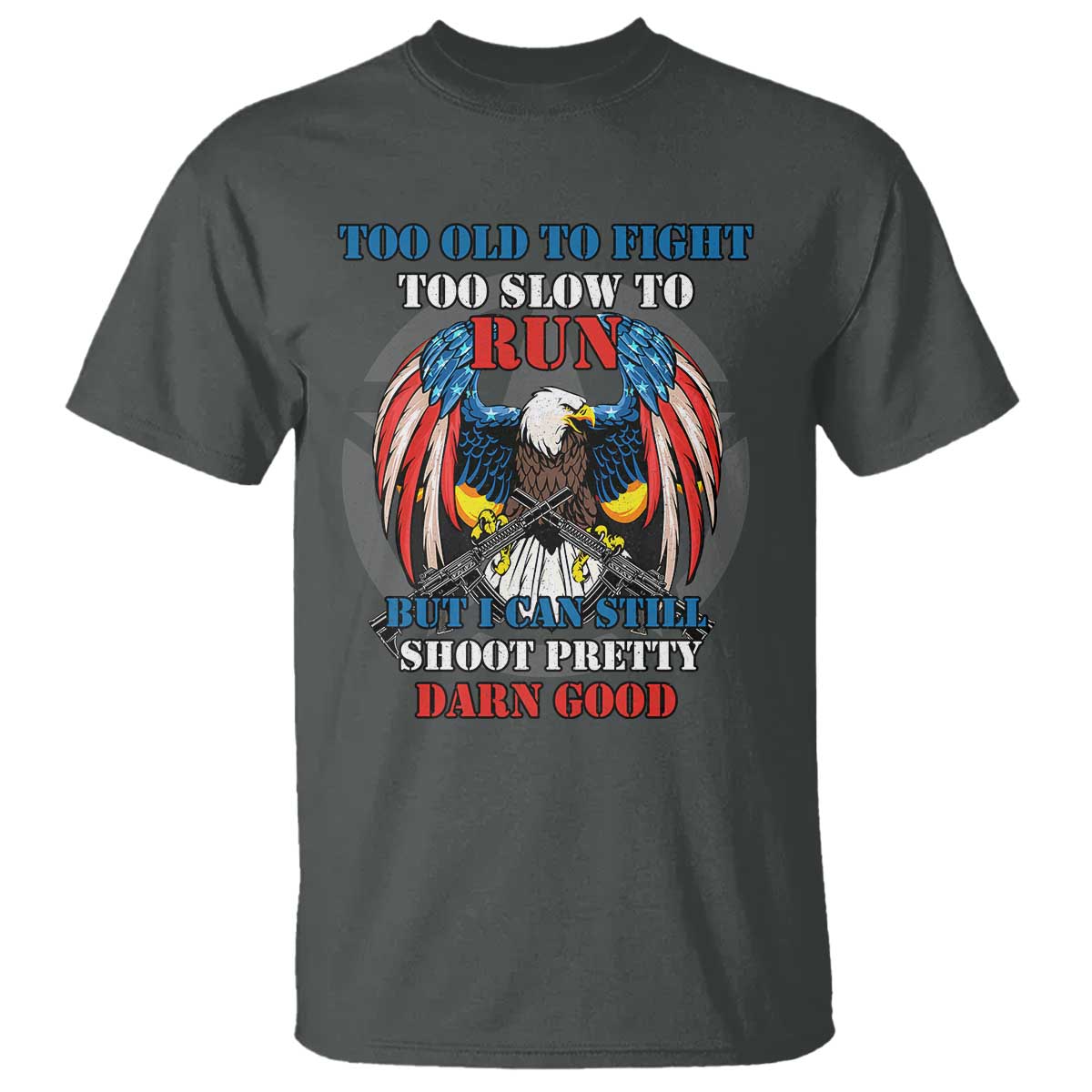 Too Old To Fight Too Slow To Run But I Can Still Shoot Pretty Darn Good T Shirt Bald Eagle TS11 Dark Heather Print Your Wear