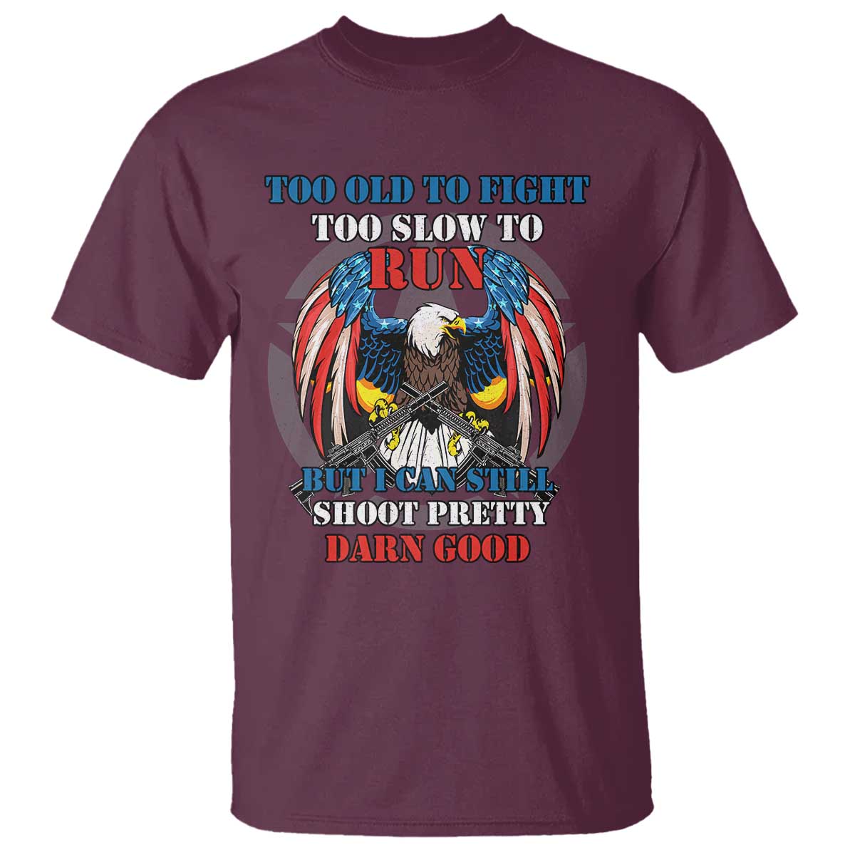 Too Old To Fight Too Slow To Run But I Can Still Shoot Pretty Darn Good T Shirt Bald Eagle TS11 Maroon Print Your Wear