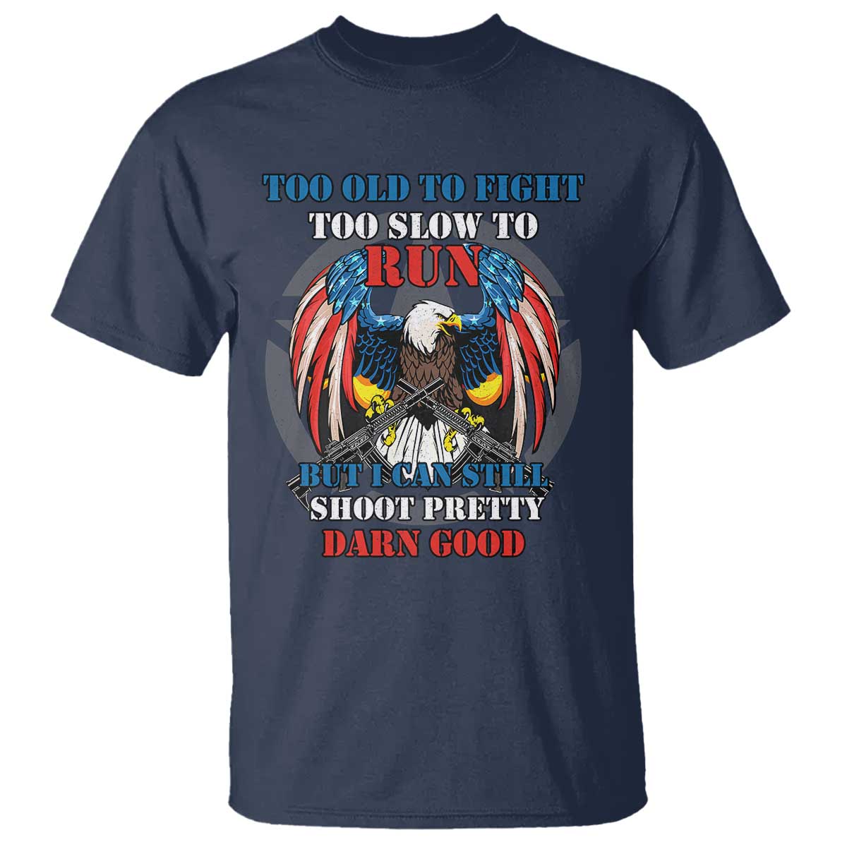 Too Old To Fight Too Slow To Run But I Can Still Shoot Pretty Darn Good T Shirt Bald Eagle TS11 Navy Print Your Wear