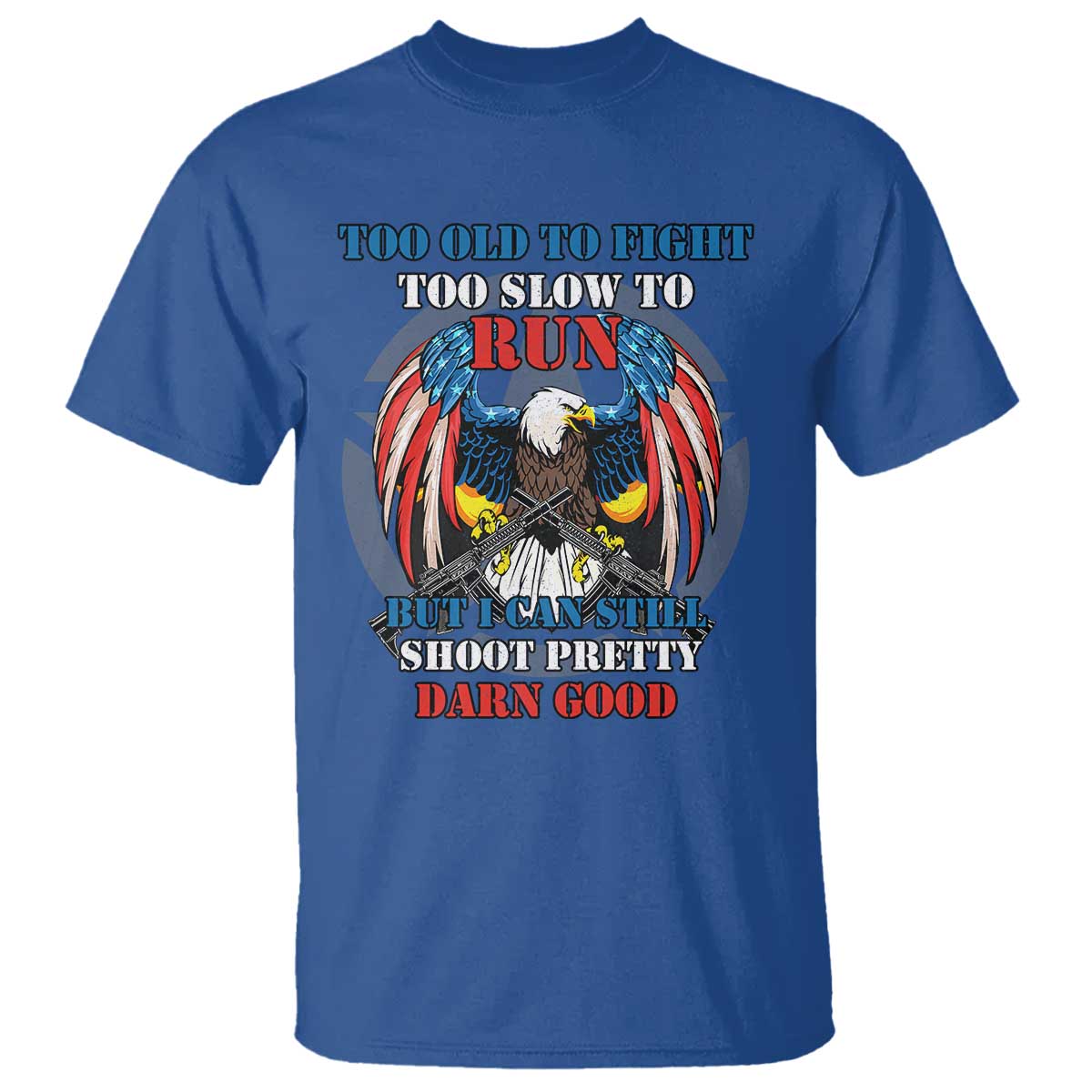 Too Old To Fight Too Slow To Run But I Can Still Shoot Pretty Darn Good T Shirt Bald Eagle TS11 Royal Blue Print Your Wear