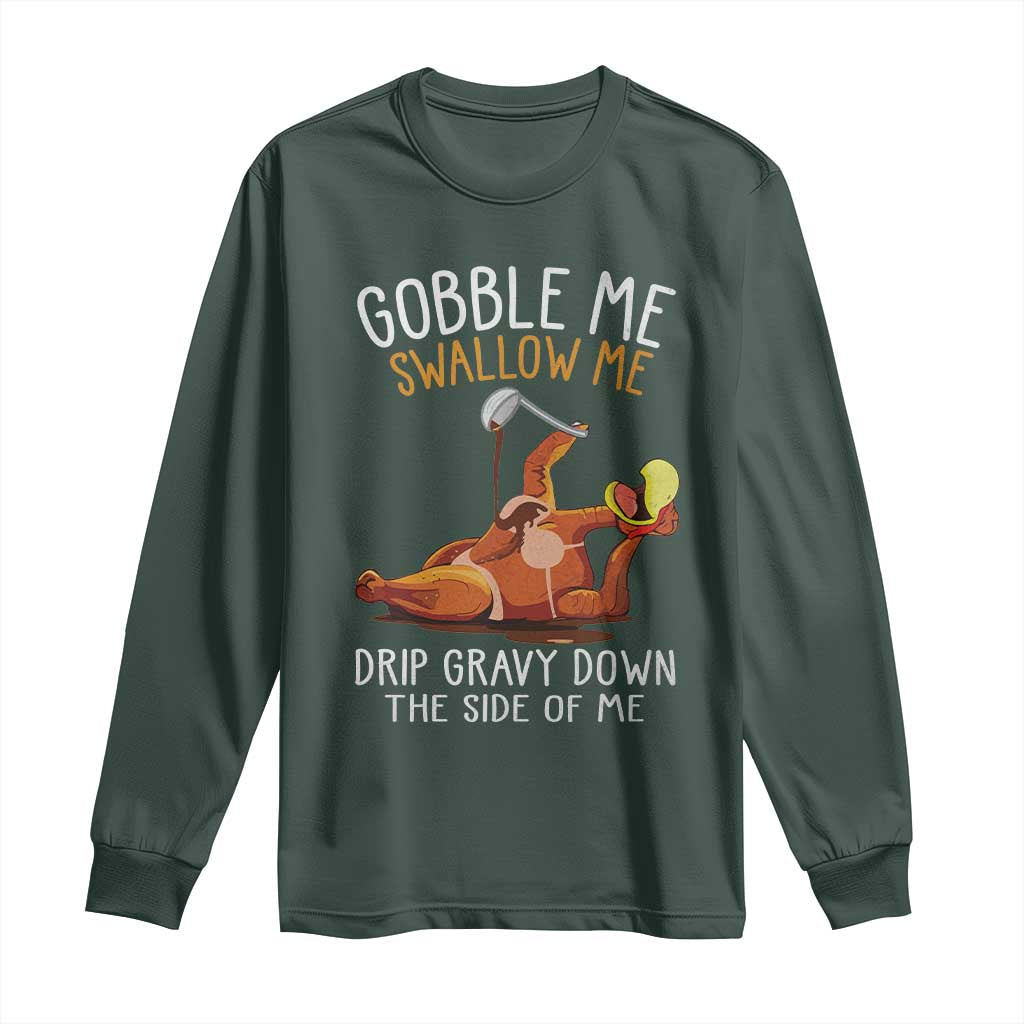 Funny Thanksgiving Turkey Long Sleeve Shirt Gobble Me Swallow Me Drip Gravy Down The Side Of Me TS11 Dark Forest Green Print Your Wear